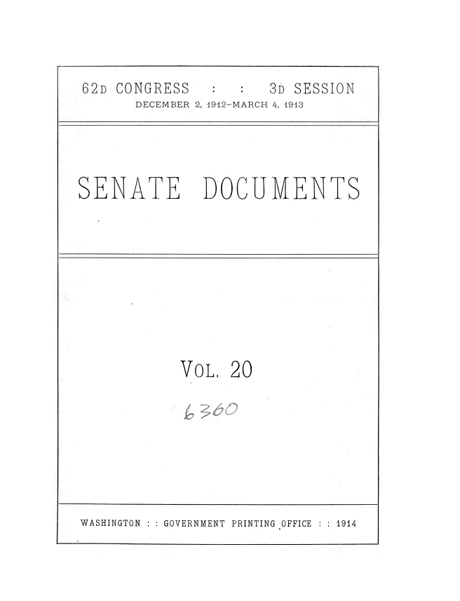 handle is hein.usccsset/usconset35913 and id is 1 raw text is: 

62D CONGRESS          3D SESSION
      DECEMBER 2, 1912-MARCH 4, 4943


SENATE


DOCUMENTS


VOL$


20


WASHINGTON    GOVERNMENT PRINTING OFFICE   1914


