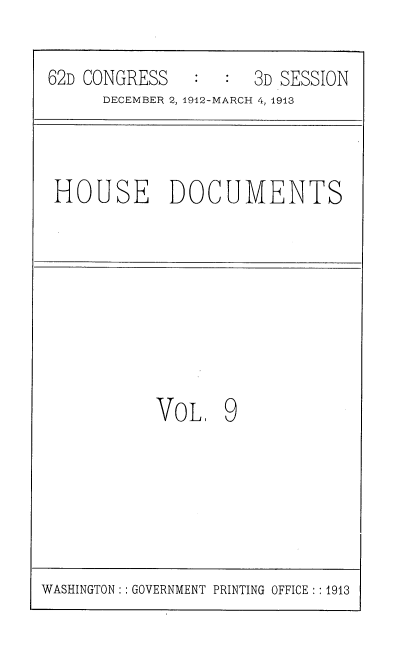 handle is hein.usccsset/usconset35915 and id is 1 raw text is: 
62D CONGRESS         3D SESSION
      DECEMBER 2, 1912-MARCH 4, 1913


HOUSE DOCUMENTS


VOL,


9


WASHINGTON:: GOVERNMENT PRINTING OFFICE :: 1913


