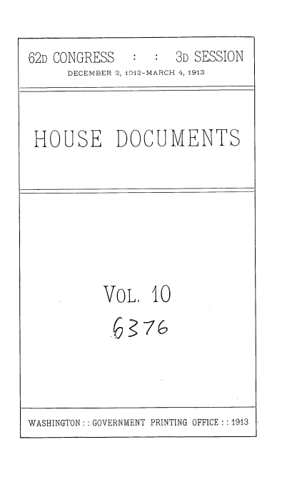 handle is hein.usccsset/usconset35916 and id is 1 raw text is: 

62D CONGRESS      :  3D SESSION
      DECEMBER 2, 412-MARCH 4, 1913


HOUSE DOCUMENTS


VoL 10


WASHINGTON:: GOVERNMENT PRINTING OFFICE : :1913


