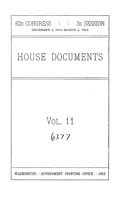 handle is hein.usccsset/usconset35917 and id is 1 raw text is: 

62D CONGRESS      :  3D SESSION
      DECEMBER 2, 1912-MARCH 4, 1913


HOUSE DOCUMENTS


VoL,   II

  637  7


WASHINGTON:: GOVERNMENT PRINTING OFFICE: :1913


