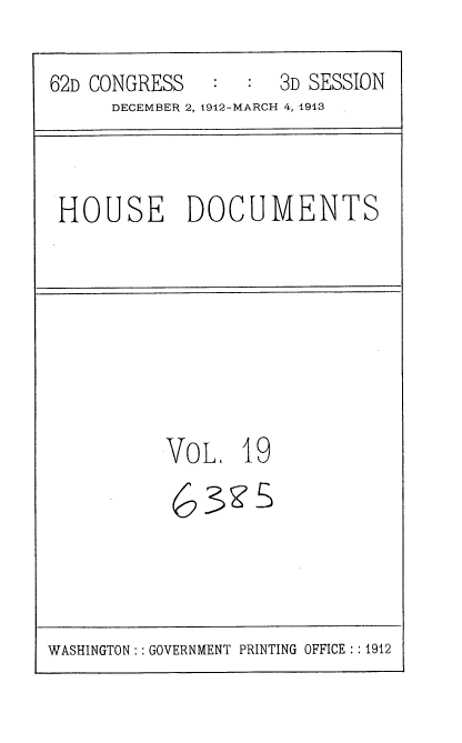 handle is hein.usccsset/usconset35924 and id is 1 raw text is: 
62D CONGRESS   :  :  3D SESSION
     DECEMBER 2, 1912-MARCH 4, 1913


HOUSE DOCUMENTS


VOL 1


9


3g5S


WASHINGTON: : GOVERNMENT PRINTING OFFICE :: 1912


