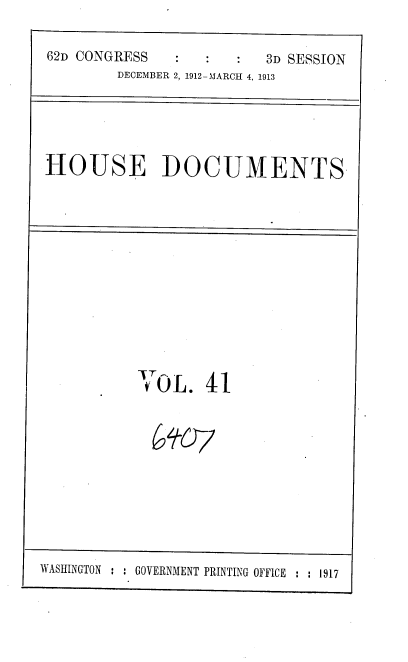 handle is hein.usccsset/usconset35931 and id is 1 raw text is: 
62D CONGRESS            3D SESSION
        DECEMBER 2, 1912-MARCH 4, 1913


HOUSE DOCUMENTS


VOL. 41

  607


WASHINGTON : : GOVERNMENT PRINTING OFFICE : : 1917


