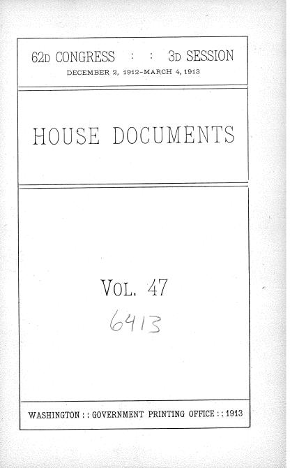handle is hein.usccsset/usconset35937 and id is 1 raw text is: 

62D CONGRESS        3D SESSION
     DECEMBER 2, 1912-MARCH 4, 1913


HOUSE DOCUMENTS


VOL 47


WASHINGTON : GOVERNMENT PRINTING OFFICE : ; 1913


