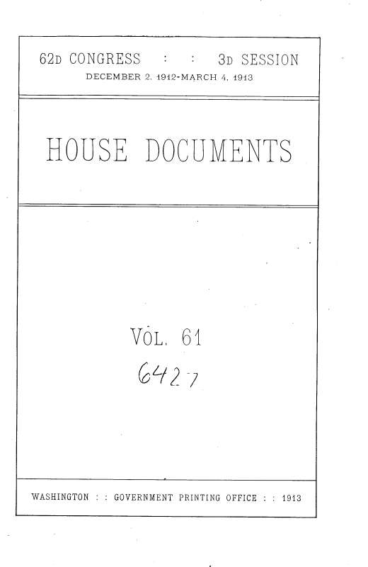 handle is hein.usccsset/usconset35944 and id is 1 raw text is: 


62D CONGRESS          3D SESSION
      DECEMBER 2, 4912-MARCH 4, 1913




 HOUSE DOCUMENTS










           VOL.   61


WASHINGTON     GOVERNMENT PRINTING OFFICE   1913



