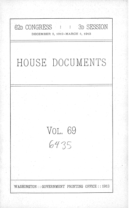 handle is hein.usccsset/usconset35948 and id is 1 raw text is: 

62D CONGRESS         3D SESSION
      DECEMBER 2, 1912-MARCH 4, 1913


HOUSE DOCUMENTS


VOL 69


WASHINGTON: GOVERNMENT PRINTING OFFICE :1913



