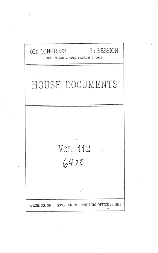handle is hein.usccsset/usconset35978 and id is 1 raw text is: 




62D CONGRESS   : :  3D SESSION
     DECEMBER 2, 1912-MARCH 4, 1913


HOUSE DOCUMENTS


VoL 112

  (9y7


WASHINGTON ::GOVERNMENT PRINTING OFFICE ::1916



