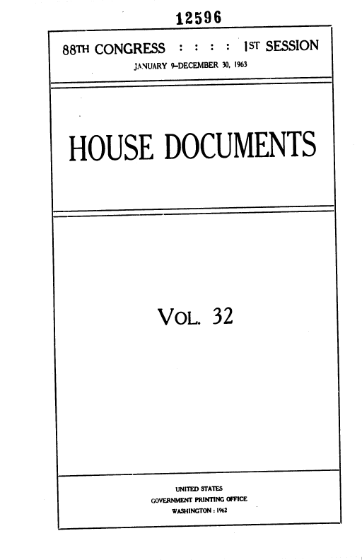 handle is hein.usccsset/usconset36011 and id is 1 raw text is:                  12596

88Th CONGRESS    :  : : :  1ST SESSION
           JANUARY 9-DECEMBER 30, 1963


HOUSE DOCUMENTS


VOL.


32


    UNITED STATES
GOVERNMENT PRINTING OFFICE
   WASHINGTON : 1962


