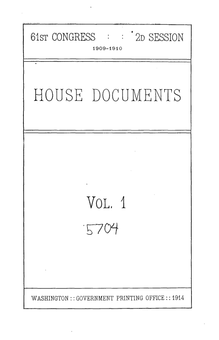 handle is hein.usccsset/usconset36068 and id is 1 raw text is: 
61sT CONGRESS      '2D SESSION
            1909-1910


HOUSE DOCUMENTS


VoL 1
Y70Zt


WASHINGTON:: GOVERNMENT PRINTING OFFICE :: 1914


