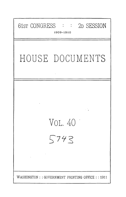handle is hein.usccsset/usconset36091 and id is 1 raw text is: 


61sT CONGRESS  :  : 2D SESSION
            1909-1910


HOUSE DOCUMENTS


VoL.  40


WASHINGTON :: GOVERNMENT PRINTING OFFICE :: 1911


