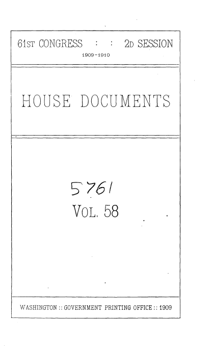 handle is hein.usccsset/usconset36109 and id is 1 raw text is: 

61sT CONGRESS     2D   SESSION
            1909-4910


 HOUSE      DOCUMENTS





          p'76/
          VoL.   58


WASHINGTON:: GOVERNMENT PRINTING OFFICE :: 1909


