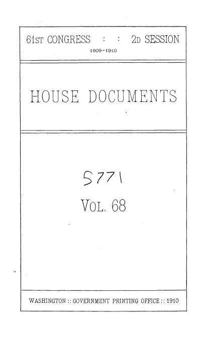 handle is hein.usccsset/usconset36116 and id is 1 raw text is: 
61sT CONGRESS  :  : 2D SESSION
            1909-1910


HOUSE DOCUMENTS


377


VOL.


68


WASHINGTON:: GOVERNMENT PRINTING OFFICE :: 1910


