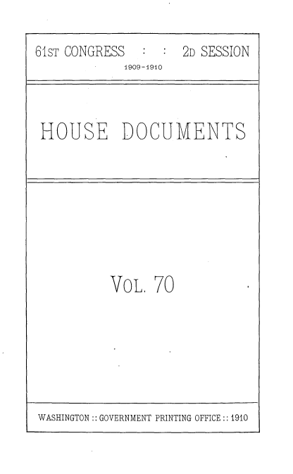 handle is hein.usccsset/usconset36118 and id is 1 raw text is: 

61sT CONGRESS     :  2D SESSION
             1909-1910


HOUSE DOCUMENTS


VoL.  70


WASHINGTON:: GOVERNMENT PRINTING OFFICE :: 1910



