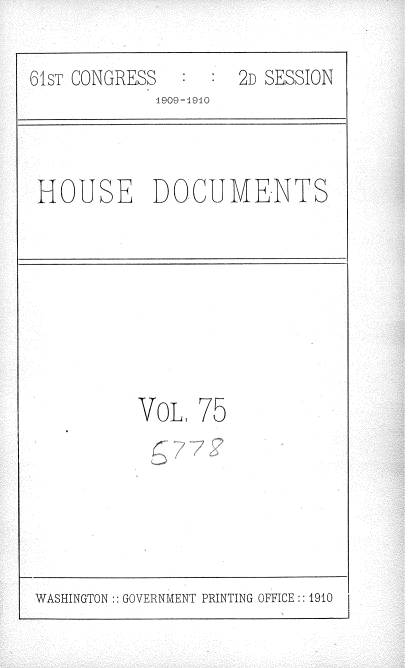 handle is hein.usccsset/usconset36120 and id is 1 raw text is: 

61sT CONGRESS        2D SESSION
             1909-19-10



 HOUSE DOCUMENTS








           VoL.  75


WASHINGTON:: GOVERNMENT PRINTING OFFICE :: 1910


