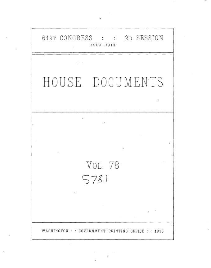 handle is hein.usccsset/usconset36123 and id is 1 raw text is: 
I


61sT CONGRESS
            1909-1910


HOUSE


2D SESSION


DOCUMENTS


VOL.


78


WASHINGTON    GOVERNMENT PRINTING OFFICE : 1910


