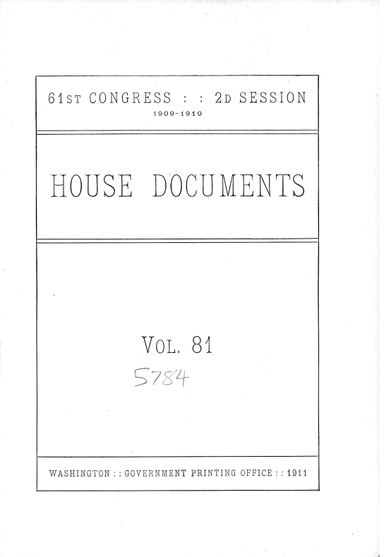 handle is hein.usccsset/usconset36126 and id is 1 raw text is: 


61ST CONGRESS      2D SESSION
            -1909-1940


HOUSE


DOCUMENTS


VoL,  81


WASHINGTON :: GOVERNMENT PRINTING OFFICE : :1911


