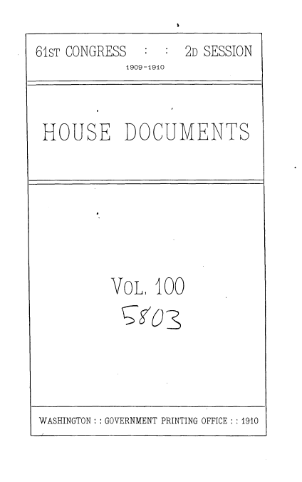 handle is hein.usccsset/usconset36137 and id is 1 raw text is: 

61sT CONGRESS     :  2D SESSION
             1909-1910


HOUSE DOCUMENTS


VoL,  100


WASHINGTON :: GOVERNMENT PRINTING OFFICE : :1910


