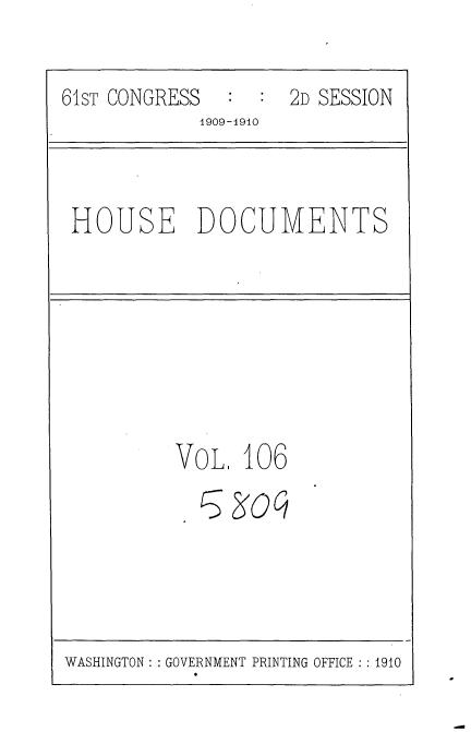 handle is hein.usccsset/usconset36143 and id is 1 raw text is: 

61sT CONGRESS       2D SESSION
            1909-1910


HOUSE DOCUMENTS


VoL.  106
  5  30q


WASHINGTON :: GOVERNMENT PRINTING OFFICE :1910


