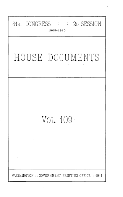 handle is hein.usccsset/usconset36146 and id is 1 raw text is: 

61sT CONGRESS       2D SESSION
            1909-1910


HOUSE DOCUMENTS


VOL,  109


WASHINGTON: : GOVERNMENT PRINTING OFFICE :: 1911


