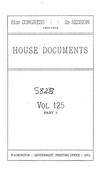 handle is hein.usccsset/usconset36149 and id is 1 raw text is: 



61sT CONGRESS  :  : 2D SESSION
            1909-1910


HOUSE DOCUMENTS


VOL.  125
   PART 2


WASHINGTON: : GOVERNMENT PRINTING OFFICE:: 1911


