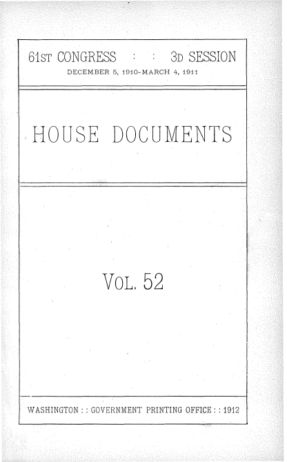 handle is hein.usccsset/usconset36189 and id is 1 raw text is: 

61sT CONGRESS        3D SESSION
      DECEMBER 5, 1910-MARCH 4, 1944



 HOUSE DOCUMENTS








           VOL,  52


WASHINGTON: : GOVERNMENT PRINTING OFFICE: :1912


