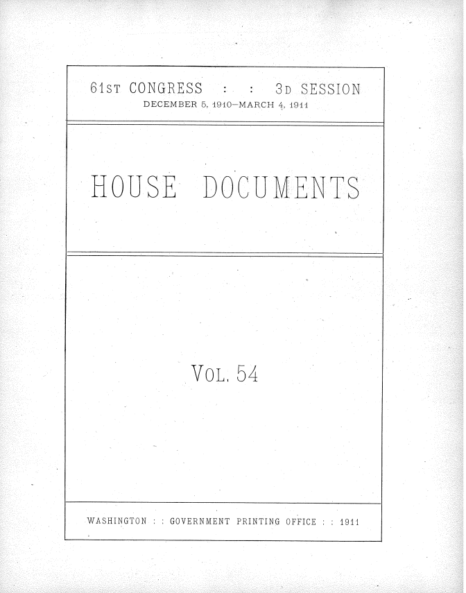 handle is hein.usccsset/usconset36191 and id is 1 raw text is: 

61sT CONGRESS         3D SESSION
      DECEMBER 5, 4940-MARCH 4, 4944


HOUSE.


DOCUMENTS


VOL.


54


WASHINGTON : GOVERNMENT PRINTING OFFICE : 1911


