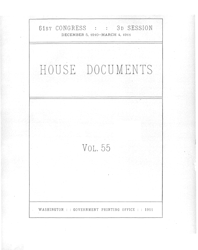 handle is hein.usccsset/usconset36192 and id is 1 raw text is: 


61ST CONGRESS         3D SESSION
      DECEMBER 5, 1940-MARCH 4, 1914




HOUSE DOCUMENTS










            VoL.  55


WASHINGTON : : GOVERNMENT PRINTING OFFICE : : 1911


