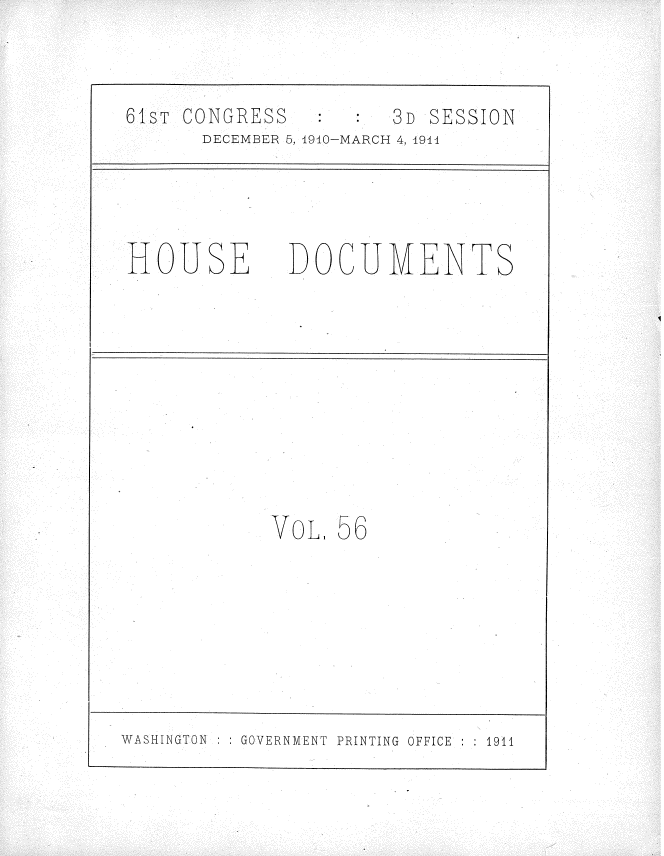 handle is hein.usccsset/usconset36193 and id is 1 raw text is: 


61ST CONGRESS         3D SESSION
      DECEMBER 5, 1910-MARCH 4, 4944


HOUSE


DOCUMENTS


VOL,


56


WASHINGTON    GOVERNMENT PRINTING OFFICE : 1911


I


