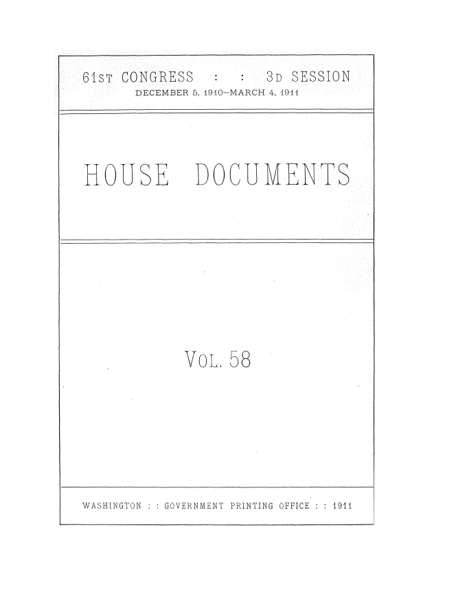 handle is hein.usccsset/usconset36195 and id is 1 raw text is: 



61ST CONGRESS         3D SESSION
      DECEMBER 5, 1910-MARCH 4, 1944




HOUSE        DOCUMENTS










            VOL,  58


WASHINGTON    GOVERNMENT PRINTING OFFICE   1911


