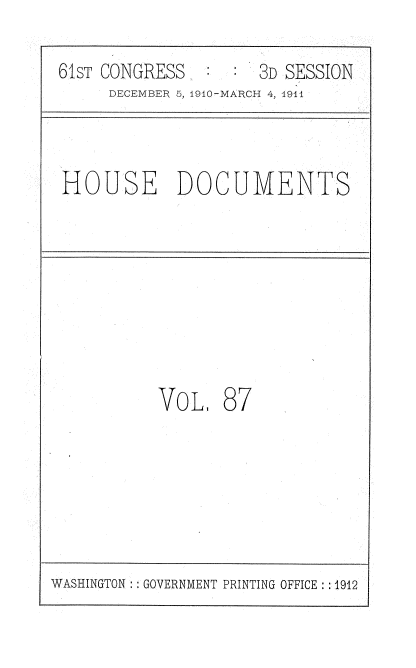 handle is hein.usccsset/usconset36217 and id is 1 raw text is: 

61sT CONGRESS        3D SESSION
     DECEMBER 5, 1910-MARCH 4, 1911



HOUSE DOCUMENTS








          VoL,   87


WASHINGTON :: GOVERNMENT PRINTING OFFICE : :1912


