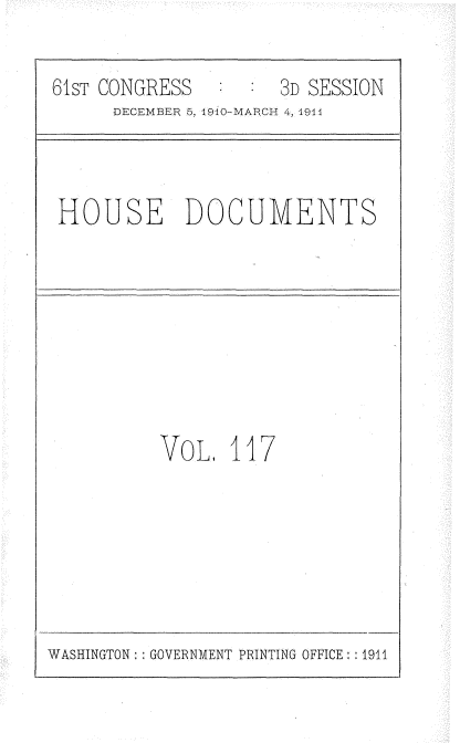 handle is hein.usccsset/usconset36241 and id is 1 raw text is: 

61sT CONGRESS        3D SESSION
      DECEMBER 5, 1910-MARCH 4, 1941



 HOUSE DOCUMENTS


VoL,   117


WASHINGTON : GOVERNMENT PRINTING OFFICE : :1911


