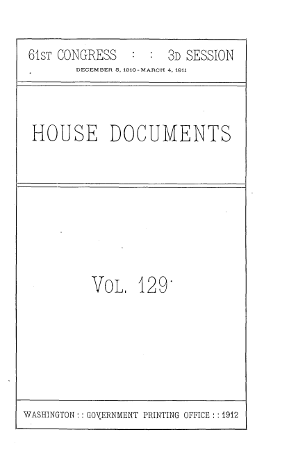 handle is hein.usccsset/usconset36244 and id is 1 raw text is: 

61sT CONGRESS        3D SESSION
       DECEMBER B, 1910-MARCH 4, 1911


HOUSE DOCUMENTS


VOL,   1


29-


WASHINGTON:: GOVERNMENT PRINTING OFFICE :1912


