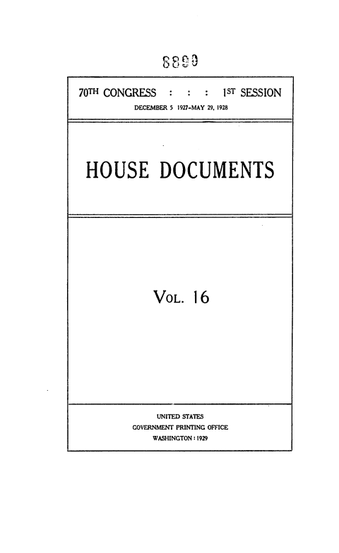 handle is hein.usccsset/usconset36668 and id is 1 raw text is: 












70TH CONGRESS    :  :  :   1ST SESSION

          DECEMBER 5 1927-MAY 29, 1928


HOUSE DOCUMENTS


VOL. 16


    UNITED STATES
GOVERNMENT PRINTING OFFICE
    WASHINGTON: 1929


