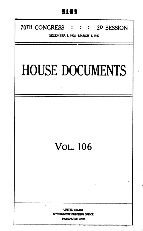 handle is hein.usccsset/usconset36680 and id is 1 raw text is: 
             Slfl


70TH CONGRESS    :  : :  2D SESSION
         DECEMBER 3, 1928-MARCH 4, 1929


HOUSE DOCUMENTS


VOL. 106










   UNIUD SFAmh
GOvERNJ E  PpzIFrm OFFICE
   VAMUINCT ONI im9


