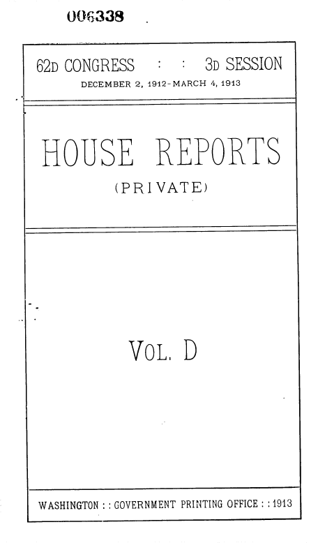 handle is hein.usccsset/usconset36816 and id is 1 raw text is: 00 Xi39


62D CONGRESS        3D SESSION
     DECEMBER 2, 1912-MARCH 4, 1913




 HOUSE REPORTS
         (PRIVATE)









           VoL.   D


WASHINGTON   GOVERNMENT PRINTING OFFICE : :1913



