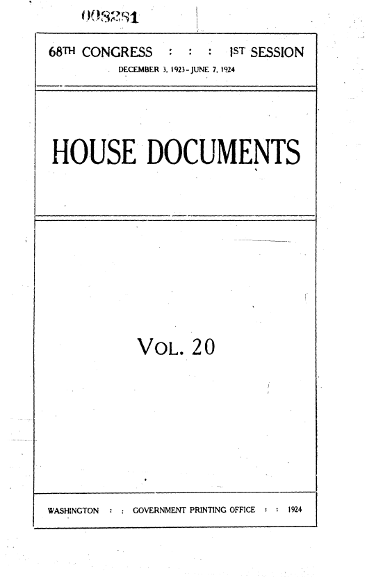 handle is hein.usccsset/usconset36840 and id is 1 raw text is: 

68TH CONGRESS           1ST SESSION
         DECEMBER 3, 1923 - JUNE 7, 1924





HOUSE DOCUMENTS


            VOL.   20









WASHINGTON GOVERNMENT PRINTING OFFICE 1924


