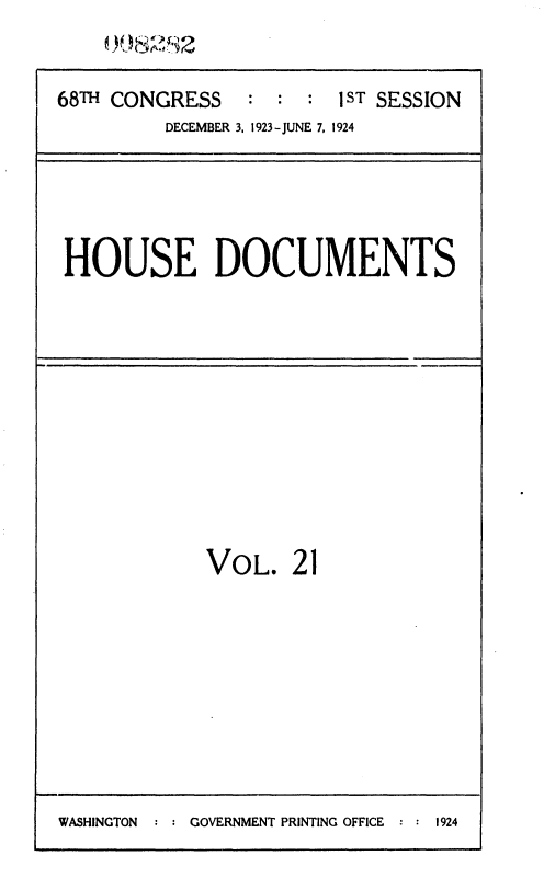 handle is hein.usccsset/usconset36841 and id is 1 raw text is: 


68TH CONGRESS   :  : :  1ST SESSION
         DECEMBER 3, 1923-JUNE 7, 1924


HOUSE DOCUMENTS


             VOL.   21









WASHINGTON  :   GOVERNMENT PRINTING OFFICE : : 1924


