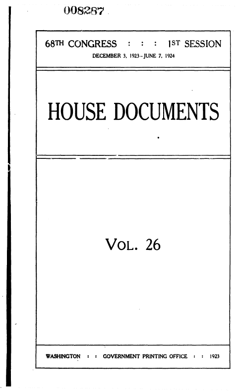 handle is hein.usccsset/usconset36843 and id is 1 raw text is: 00O82837


68TH CONGRESS   :  :  : 1ST SESSION
         DECEMBER 3, 1923-JUNE 7, 1924


HOUSE DOCUMENTS


VoL. 26


WASHINGTON  : : GOVERNMENT PRINTING OFFICE :  1923


