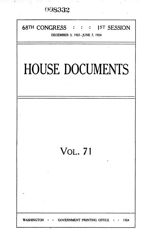 handle is hein.usccsset/usconset36855 and id is 1 raw text is: 0038332


68TH CONGRESS   :  : :  1sT SESSION
         DECEMBER 3, 1923-JUNE 7, 1924


HOUSE DOCUMENTS


VOL.   71


WASHINGTON      GOVERNMENT PRINTING OFFICE  1924


