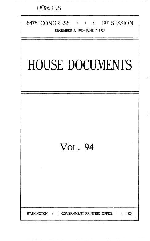 handle is hein.usccsset/usconset36865 and id is 1 raw text is: ( ) 355


68TH CONGRESS   :  : :  1ST SESSION
         DECEMBER 3, 1923-JUNE 7, 1924


HOUSE DOCUMENTS


VOL. 94


WASHINGTON  : : GOVERNMENT PRINTING OFFICE : : 1924


