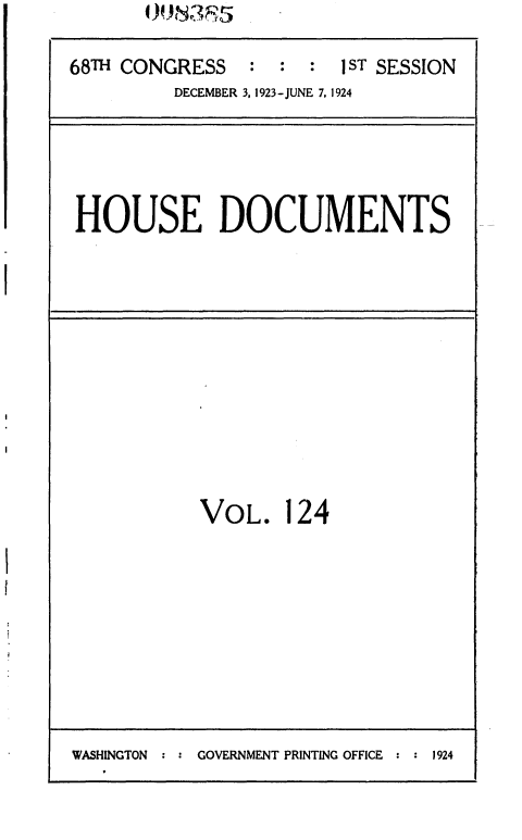 handle is hein.usccsset/usconset36874 and id is 1 raw text is: 

68TH CONGRESS   :  : :  1 ST SESSION
         DECEMBER 3, 1923-JUNE 7. 1924


HOUSE DOCUMENTS


VOL. 124


WASHINGTON : GOVERNMENT PRINTING OFFICE    1924


