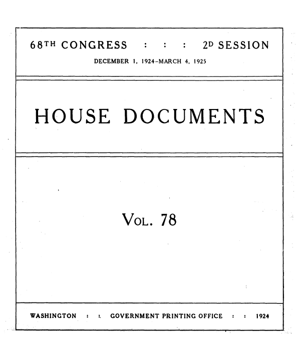 handle is hein.usccsset/usconset36883 and id is 1 raw text is: 


68TH CONGRESS            2D SESSION
         DECEMBER 1, 1924-MARCH 4, 1925




 HOUSE DOCUMENTS








             VOL.  78







WASHINGTON  :  :.  GOVERNMENT PRINTING OFFICE  :  1924


