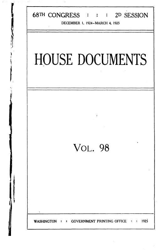 handle is hein.usccsset/usconset36885 and id is 1 raw text is: 




.,s
w


HOUSE DOCUMENTS


VoL. 98


WASHINGTON : : GOVERNMENT PRINTING OFFICE : : 1925


68TH CONGRESS   :  :  : 2D SESSION
         DECEMBER 1, 1924-MARCH 4, 1925


I



