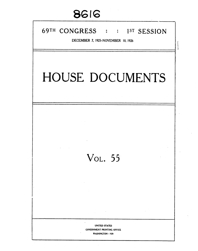 handle is hein.usccsset/usconset36892 and id is 1 raw text is: 
          $GG

69TH  CONGRESS        :     1ST SESSION
          DECEMBER 7, 1925-NOVEMBER 10, 1926




HOUSE DOCUMENTS


VOL.


55


   UNITED STATES
GOVERNMENT PRINTING OFFICE
  WASHINGTON : 1929


