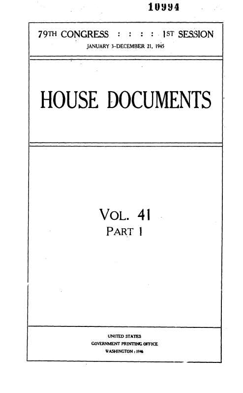handle is hein.usccsset/usconset36919 and id is 1 raw text is: I1u9~4


79TH CONGRESS : : : : 1 ST SESSION
          JANUARY 3-DECEMBER 21, 1945


HOUSE DOCUMENTS


VOL. 41
  PART  I


    UNITED STATES
GOVERNMENT PRINTING OFFICE
   WASHINGTON:154


