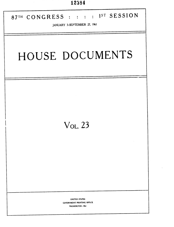 handle is hein.usccsset/usconset37081 and id is 1 raw text is: 12'84


87TH CONGRESS


: : : sT SESSION


JANUARY 3-SEPTEMBER 27, 1961


HOUSE DOCUMENTS


VoL.  23


   UNITED STATES
GOVERNMENT PRINTING OFFtCE
  WASHINGTON: 1



