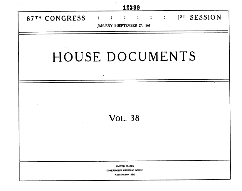 handle is hein.usccsset/usconset37095 and id is 1 raw text is:                             12399

87TH CONGRESS                                1ST SESSION
                     JANUARY 3-SEPTEMBER 27, 1961





        HOUSE DOCUMENTS


VOL.  38


   UNITED STATES
GOVERNMENT PRINTING OFFICE
  WASHINGTON: 1%2


