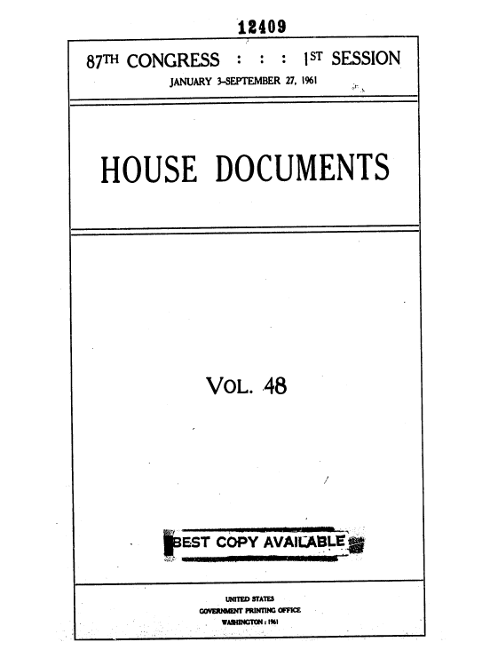 handle is hein.usccsset/usconset37105 and id is 1 raw text is:                  12409
87TH CONGRESS : : : 1 ST   SESSION
         JANUARY 3-SEPTEMBER 27, 1%1



  HOUSE DOCUMENTS









             VoL.  .48






        WEST  COPY  AVAILABLE

               UNITED STATES
            C VAJtNH  PRINTING OFFICE
               pA~N11TC7N r I%1


