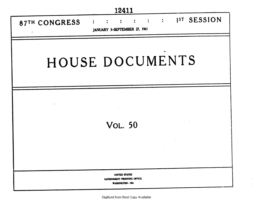 handle is hein.usccsset/usconset37106 and id is 1 raw text is: 
                              12411


87TH  CONGRESS                                   1ST SESSION
                       JANUARY 3-SEPTEMBER 27, 1%1







         HOUSE DOCUMENTS












                           VOL.   50









                              UNITED TATES
                           GOVERNMENT PRINING OFFICE
                             WASHINGTON : 1%I


Digitized from Best Copy Available


