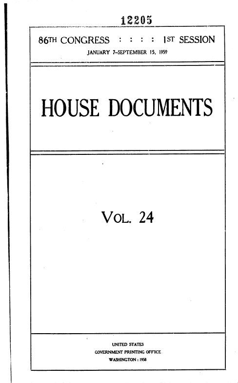 handle is hein.usccsset/usconset37324 and id is 1 raw text is: 
12205


86TH CONGRESS : : : :


1ST SESSION


JANUARY 7-SEPTEMBER 15, 1959


HOUSE DOCUMENTS


VOL. 24


    UNITED STATES
GOVERNMENT PRINTING OFFICE
   WASHINGTON : 1958


