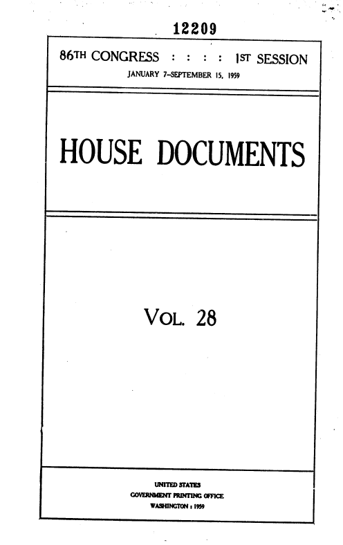 handle is hein.usccsset/usconset37328 and id is 1 raw text is: 
               12209
86TH CONGRESS  : : : :  -sT SESSION
         JANUARY 7-SEPTEMBER 15. 1959


HOUSE DOCUMENTS


VOL.   28


unITW SFA1TS
WASUNVGM11 959


